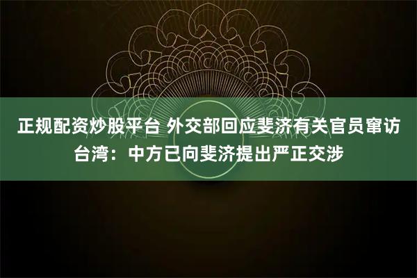 正规配资炒股平台 外交部回应斐济有关官员窜访台湾：中方已向斐济提出严正交涉
