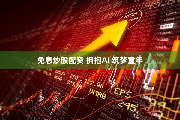 免息炒股配资 拥抱AI 筑梦童年