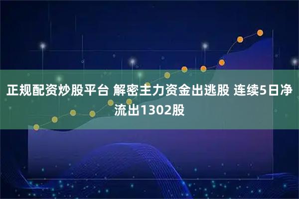正规配资炒股平台 解密主力资金出逃股 连续5日净流出1302股