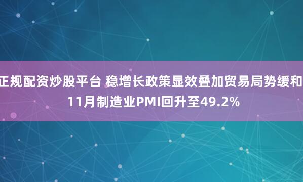 正规配资炒股平台 稳增长政策显效叠加贸易局势缓和, 11月制造业PMI回升至49.2%
