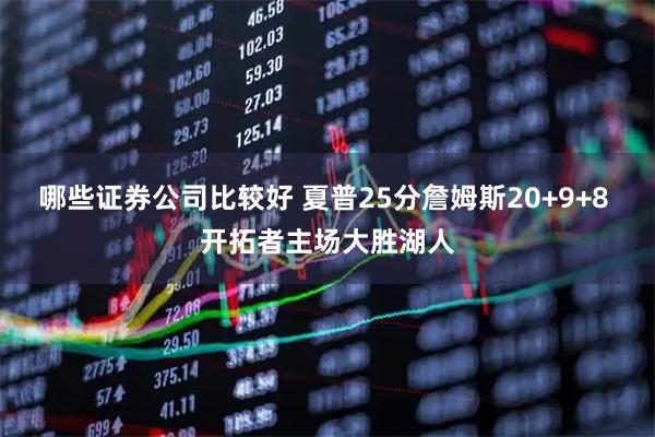 哪些证券公司比较好 夏普25分詹姆斯20+9+8 开拓者主场大胜湖人