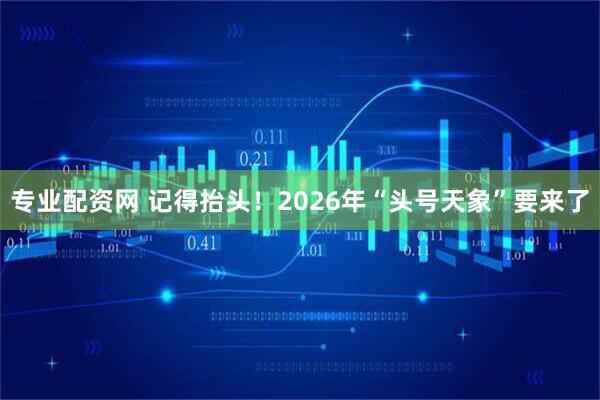 专业配资网 记得抬头！2026年“头号天象”要来了