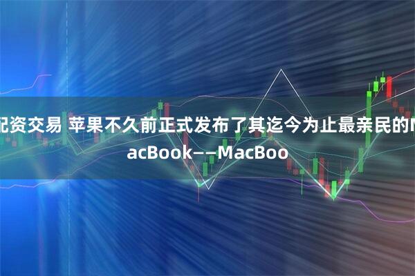 配资交易 苹果不久前正式发布了其迄今为止最亲民的MacBook——MacBoo